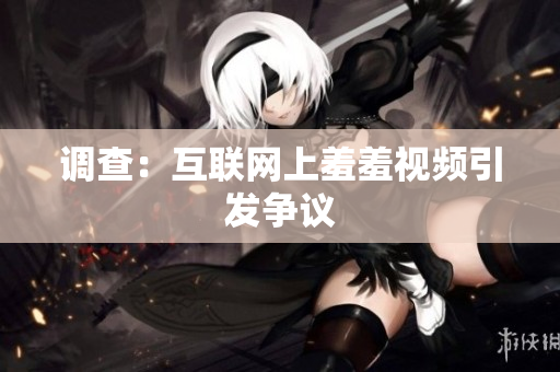 调查：互联网上羞羞视频引发争议