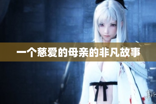 一个慈爱的母亲的非凡故事