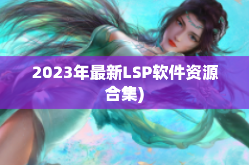 2023年最新LSP软件资源合集)
