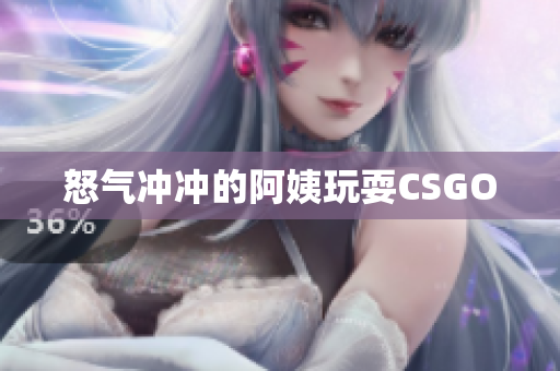 怒气冲冲的阿姨玩耍CSGO