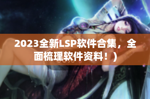 2023全新LSP软件合集，全面梳理软件资料！)