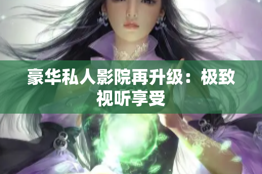 豪华私人影院再升级：极致视听享受