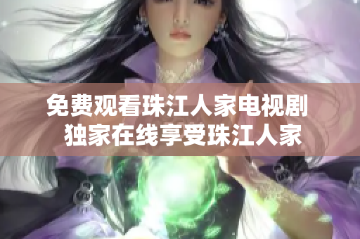 免费观看珠江人家电视剧  独家在线享受珠江人家