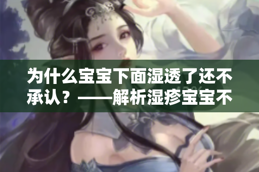 为什么宝宝下面湿透了还不承认？——解析湿疹宝宝不承认湿透现象