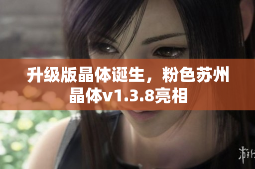 升级版晶体诞生，粉色苏州晶体v1.3.8亮相