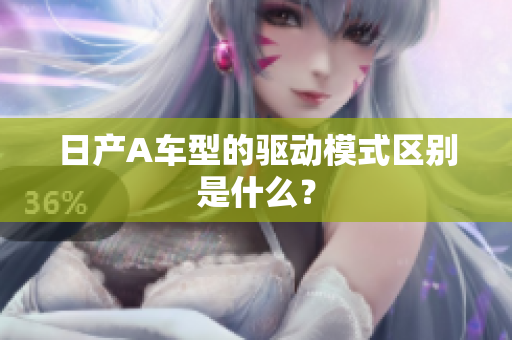 日产A车型的驱动模式区别是什么？