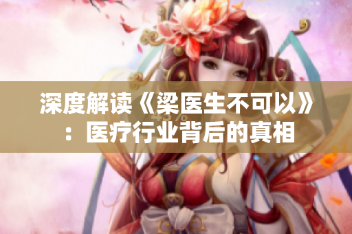 深度解读《梁医生不可以》：医疗行业背后的真相