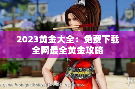 2023黄金大全：免费下载全网最全黄金攻略