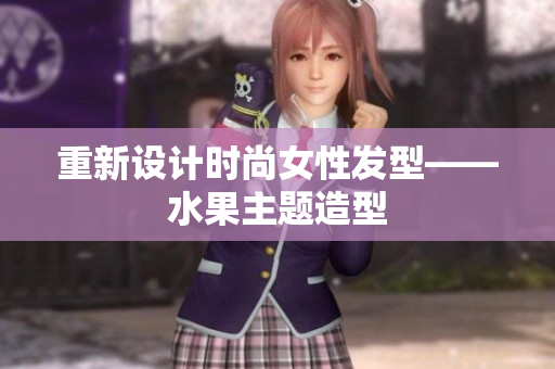 重新设计时尚女性发型——水果主题造型