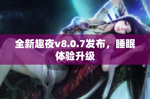 全新趣夜v8.0.7发布，睡眠体验升级