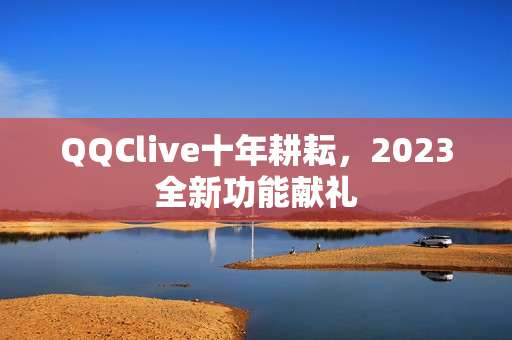 QQClive十年耕耘，2023全新功能献礼