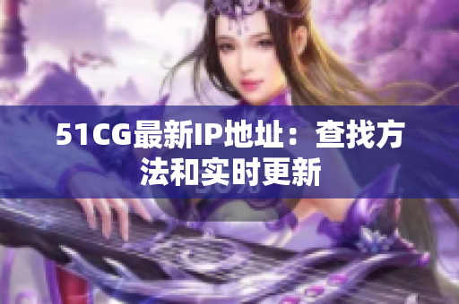51CG最新IP地址：查找方法和实时更新