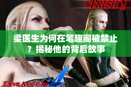 梁医生为何在笔趣阁被禁止？揭秘他的背后故事