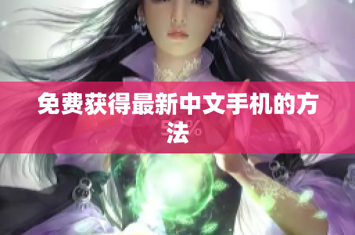 免费获得最新中文手机的方法