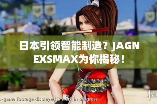 日本引领智能制造？JAGNEXSMAX为你揭秘！