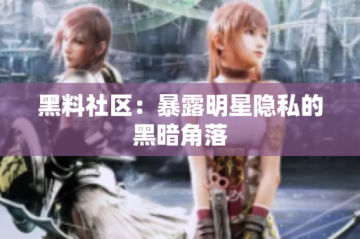 黑料社区：暴露明星隐私的黑暗角落