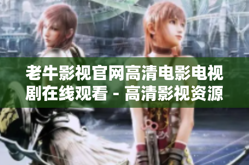 老牛影视官网高清电影电视剧在线观看 - 高清影视资源尽在老牛影视