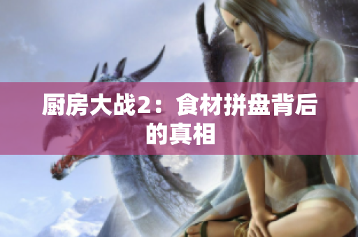 厨房大战2：食材拼盘背后的真相