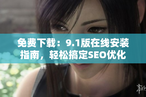 免费下载：9.1版在线安装指南，轻松搞定SEO优化