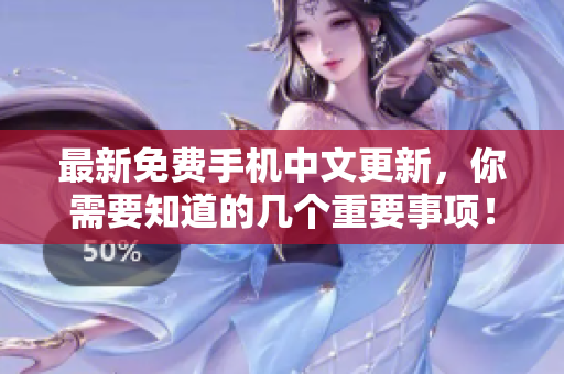 最新免费手机中文更新，你需要知道的几个重要事项！
