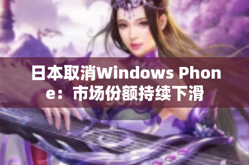 日本取消Windows Phone：市场份额持续下滑