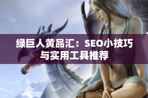 绿巨人黄品汇：SEO小技巧与实用工具推荐