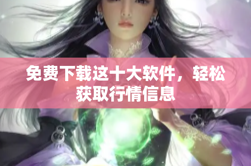免费下载这十大软件，轻松获取行情信息