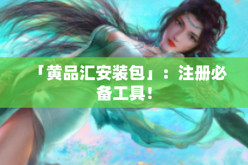 「黄品汇安装包」：注册必备工具！