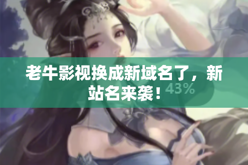 老牛影视换成新域名了，新站名来袭！