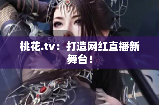 桃花.tv：打造网红直播新舞台！