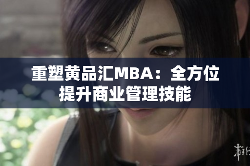 重塑黄品汇MBA：全方位提升商业管理技能