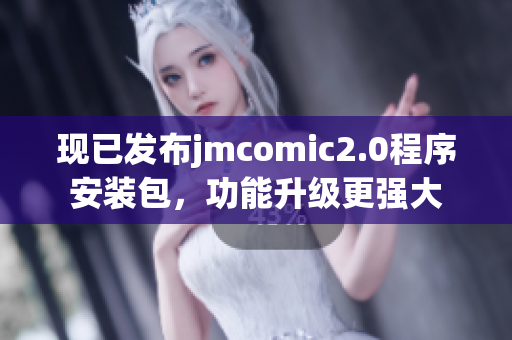 现已发布jmcomic2.0程序安装包，功能升级更强大