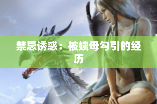 禁忌诱惑：被姨母勾引的经历