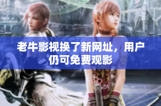 老牛影视换了新网址，用户仍可免费观影