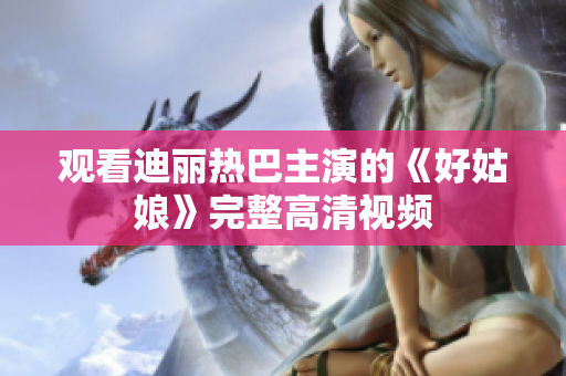 观看迪丽热巴主演的《好姑娘》完整高清视频