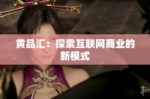 黄品汇：探索互联网商业的新模式