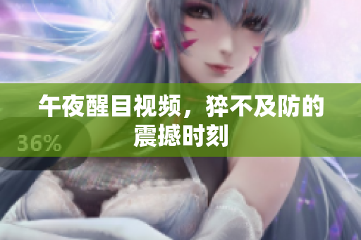 午夜醒目视频，猝不及防的震撼时刻