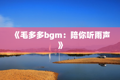 《毛多多bgm：陪你听雨声》
