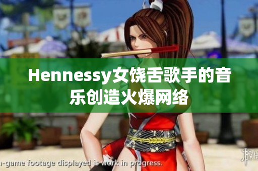 Hennessy女饶舌歌手的音乐创造火爆网络