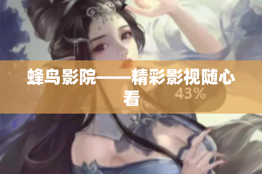 蜂鸟影院——精彩影视随心看