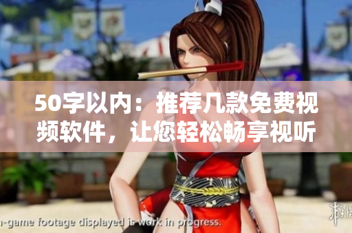 50字以内：推荐几款免费视频软件，让您轻松畅享视听！