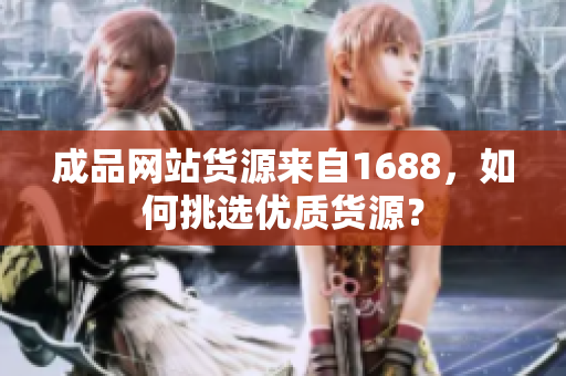 成品网站货源来自1688，如何挑选优质货源？
