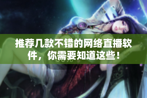 推荐几款不错的网络直播软件，你需要知道这些！