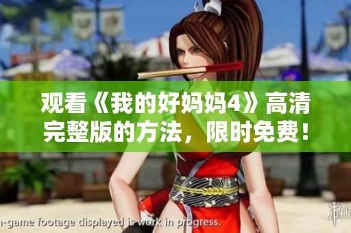 观看《我的好妈妈4》高清完整版的方法，限时免费！