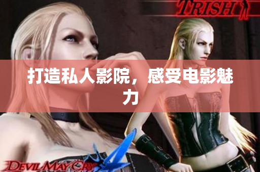 打造私人影院，感受电影魅力