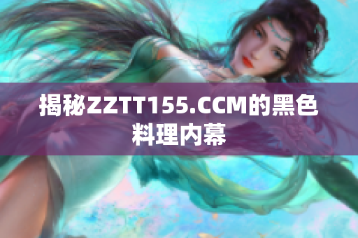 揭秘ZZTT155.CCM的黑色料理内幕