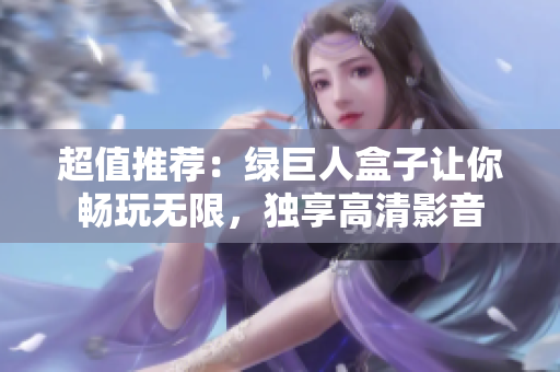 超值推荐：绿巨人盒子让你畅玩无限，独享高清影音
