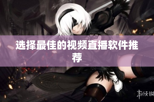 选择最佳的视频直播软件推荐