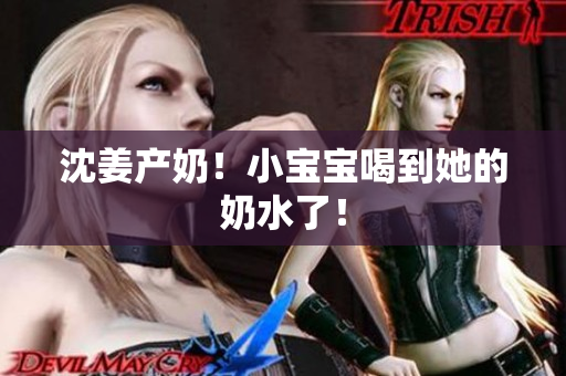 沈姜产奶！小宝宝喝到她的奶水了！