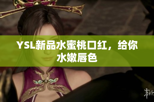 YSL新品水蜜桃口红，给你水嫩唇色